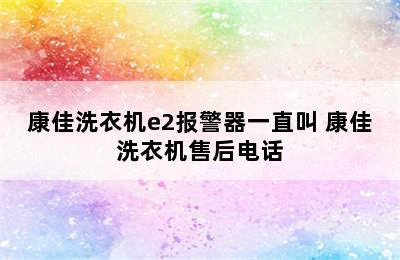 康佳洗衣机e2报警器一直叫 康佳洗衣机售后电话